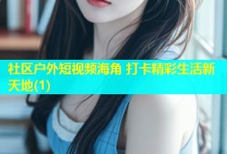 社区户外短视频海角 打卡精彩生活新天地(1)