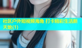 社区户外短视频海角 打卡精彩生活新天地(1)