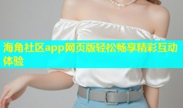 海角社区app网页版轻松畅享精彩互动体验