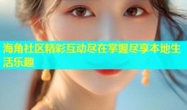 海角社区精彩互动尽在掌握尽享本地生活乐趣