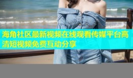 海角社区最新视频在线观看传媒平台高清短视频免费互动分享