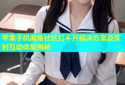 苹果手机海角社区打不开解决方案及实时互动体验揭秘