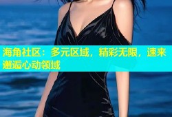 海角社区：多元区域，精彩无限，速来邂逅心动领域