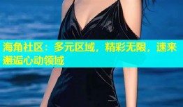 海角社区：多元区域，精彩无限，速来邂逅心动领域