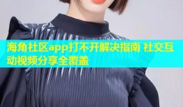 海角社区app打不开解决指南 社交互动视频分享全覆盖