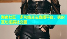 海角社区：多功能交友直播平台，实时互动拓展社交圈