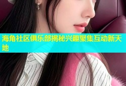 海角社区俱乐部揭秘兴趣聚集互动新天地