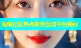 海角社区热点聚合互动平台揭秘