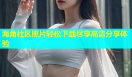 海角社区照片轻松下载尽享高清分享体验