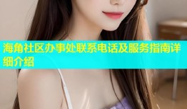 海角社区办事处联系电话及服务指南详细介绍