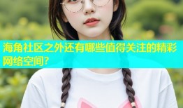海角社区之外还有哪些值得关注的精彩网络空间？
