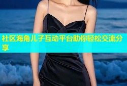 社区海角儿子互动平台助你轻松交流分享