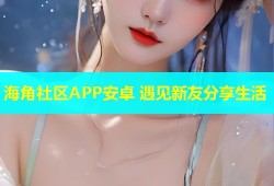 海角社区APP安卓 遇见新友分享生活