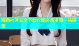 海角社区安全下载攻略必备资源一站搞定