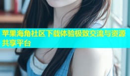 苹果海角社区下载体验极致交流与资源共享平台