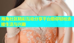 海角社区精彩互动分享平台助你轻松连接生活与兴趣