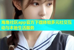 海角社区app官方下载体验多元社交互动与本地生活服务