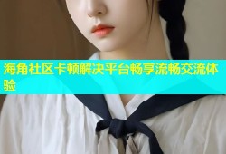 海角社区卡顿解决平台畅享流畅交流体验