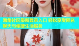 海角社区最新登录入口 轻松享受匿名聊天与便捷生活服务
