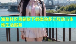 海角社区最新版下载体验多元互动与本地生活服务