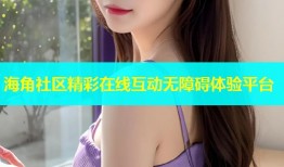 海角社区精彩在线互动无障碍体验平台