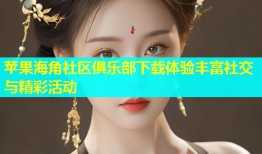 苹果海角社区俱乐部下载体验丰富社交与精彩活动