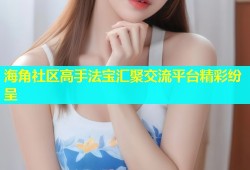 海角社区高手法宝汇聚交流平台精彩纷呈