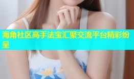 海角社区高手法宝汇聚交流平台精彩纷呈