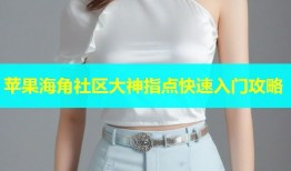 苹果海角社区大神指点快速入门攻略