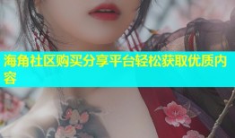 海角社区购买分享平台轻松获取优质内容
