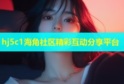 hj5c1海角社区精彩互动分享平台