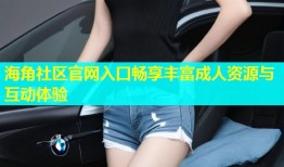 海角社区官网入口畅享丰富成人资源与互动体验