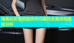 海角社区充值是否存在骗局全面真相揭秘分析