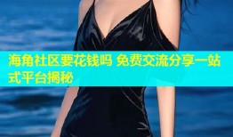 海角社区要花钱吗 免费交流分享一站式平台揭秘