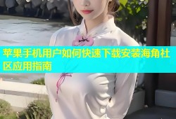 苹果手机用户如何快速下载安装海角社区应用指南