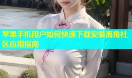 苹果手机用户如何快速下载安装海角社区应用指南