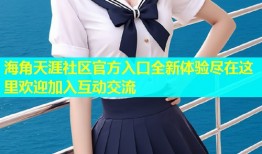 海角天涯社区官方入口全新体验尽在这里欢迎加入互动交流