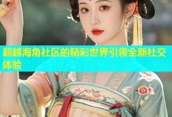 超越海角社区的精彩世界引领全新社交体验
