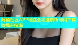 海角社区APP导航全功能解析与用户体验提升指南