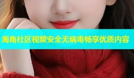 海角社区视频安全无病毒畅享优质内容