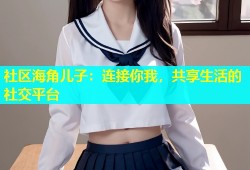 社区海角儿子：连接你我，共享生活的社交平台