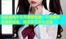 社区海角中文声音聚集地：分享故事，发现新视角，畅享多元文化交流