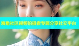 海角社区视频拍摄者专属分享社交平台