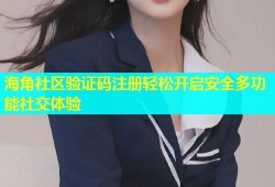 海角社区验证码注册轻松开启安全多功能社交体验