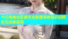 今日海角社区首页全新登录体验开启精彩互动新篇章
