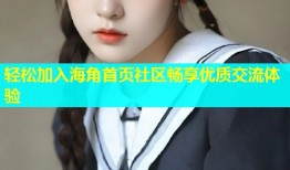 轻松加入海角首页社区畅享优质交流体验