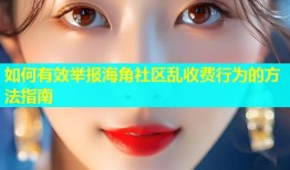 如何有效举报海角社区乱收费行为的方法指南