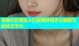 海角社区登陆入口官网体验多元视频互动社交平台