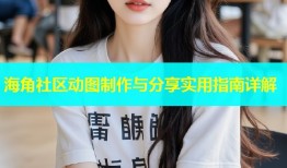海角社区动图制作与分享实用指南详解