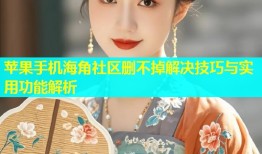 苹果手机海角社区删不掉解决技巧与实用功能解析